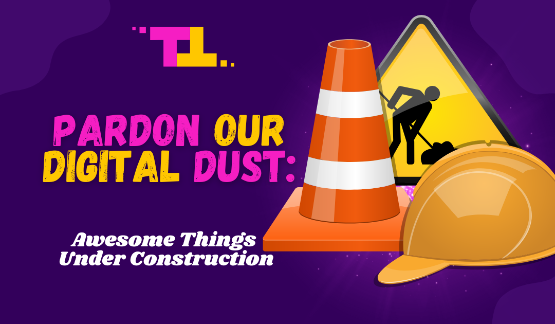 Pardon Our Digital Dust: Awesome Things Under Construction