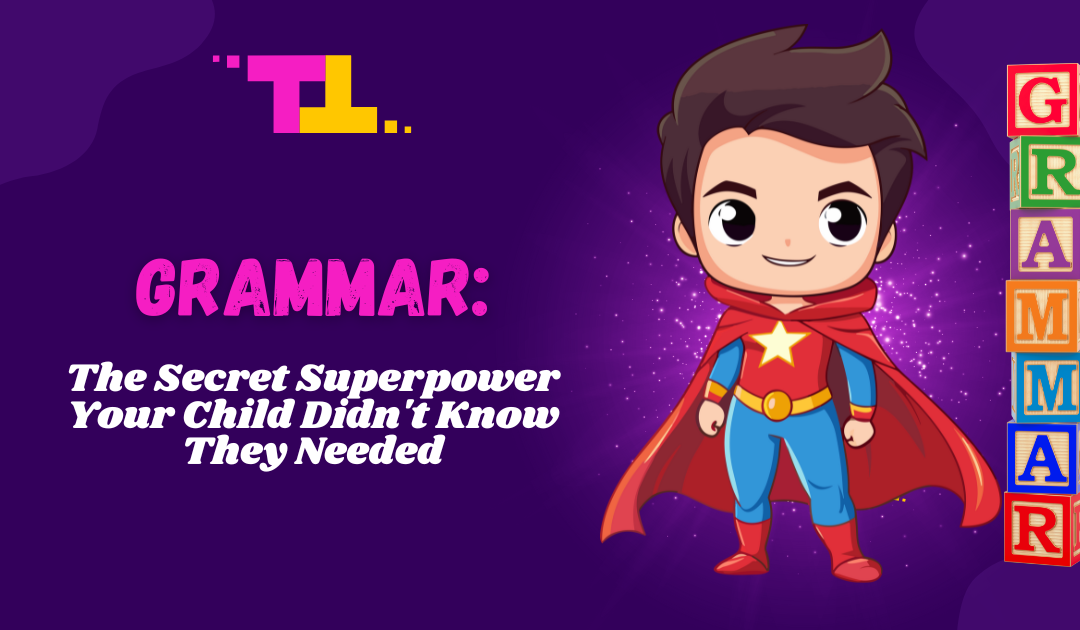 Grammar: The Secret Superpower Your Child Didn’t Know They Needed